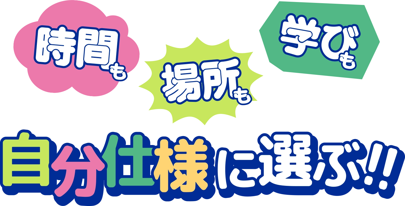 時間も場所も学びも自分仕様に選ぶ！！