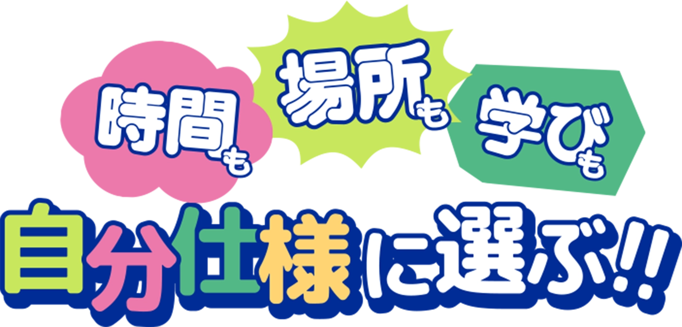 時間も場所も学びも自分仕様に選ぶ！！